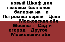 новый Шкаф для газовых баллонов  2 баллона на 50л Петромаш серый › Цена ­ 3 000 - Московская обл., Москва г. Сад и огород » Другое   . Московская обл.